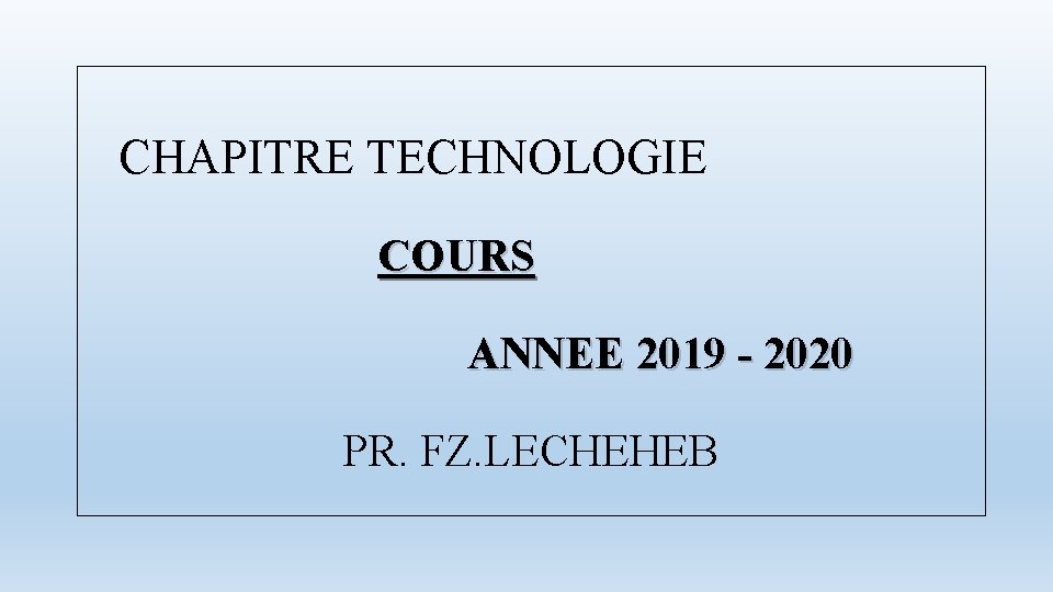  CHAPITRE TECHNOLOGIE COURS ANNEE 2019 - 2020 PR. FZ. LECHEHEB 