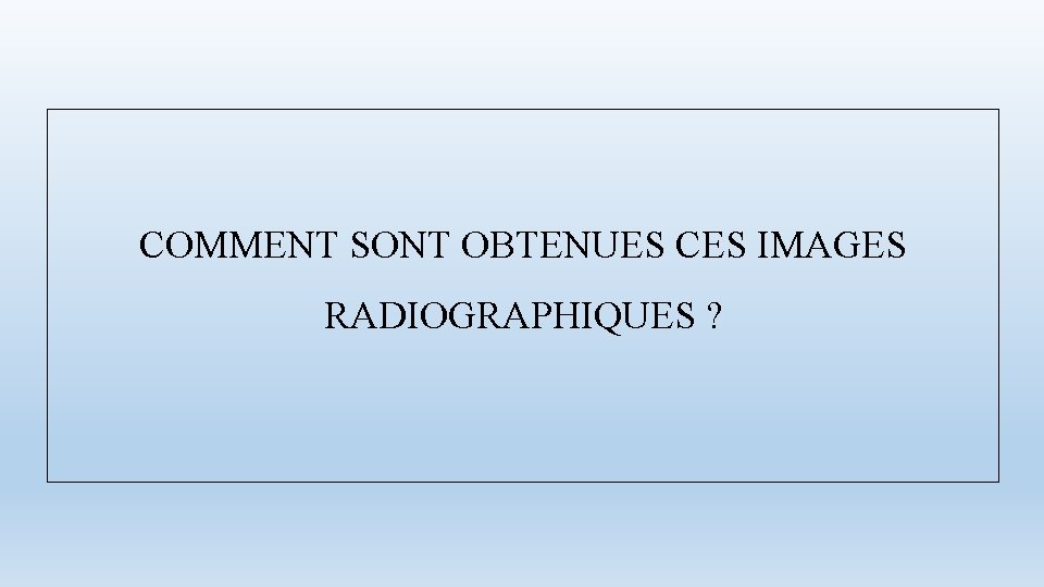 COMMENT SONT OBTENUES CES IMAGES RADIOGRAPHIQUES ? 