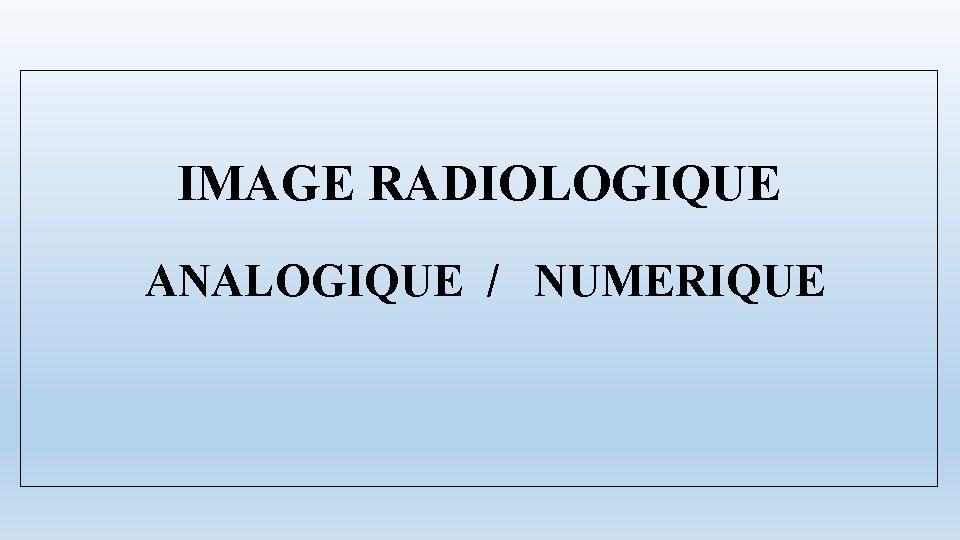 IMAGE RADIOLOGIQUE ANALOGIQUE / NUMERIQUE 