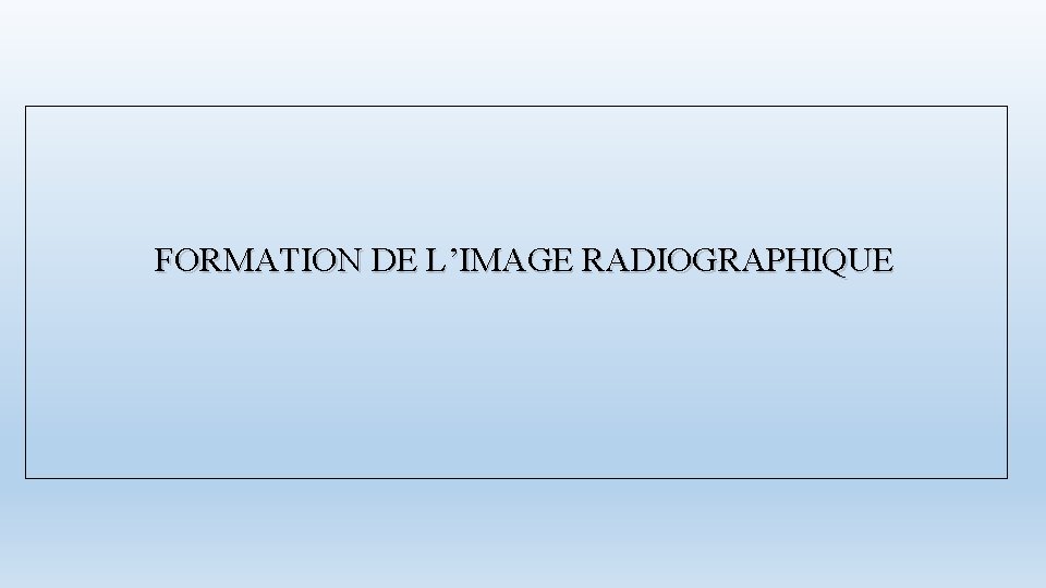  FORMATION DE L’IMAGE RADIOGRAPHIQUE 