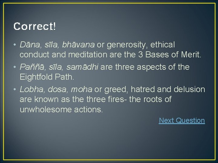 Correct! • Dāna, sīla, bhāvana or generosity, ethical conduct and meditation are the 3