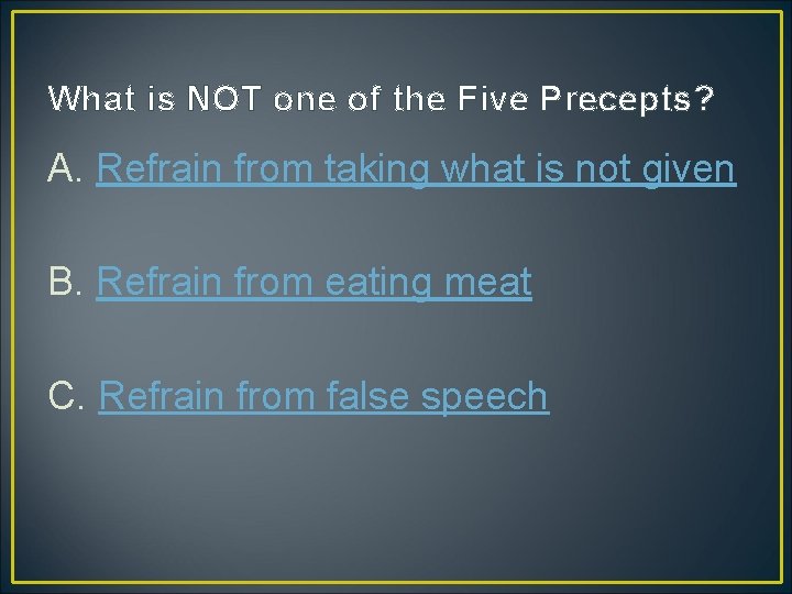 What is NOT one of the Five Precepts? A. Refrain from taking what is