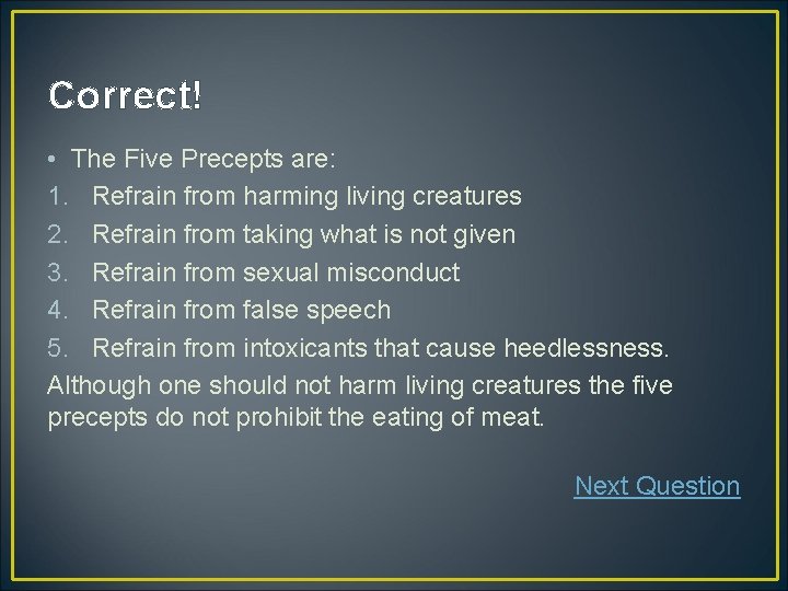 Correct! • The Five Precepts are: 1. Refrain from harming living creatures 2. Refrain