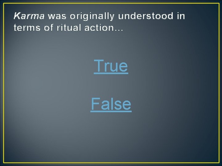 Karma was originally understood in terms of ritual action… True False 