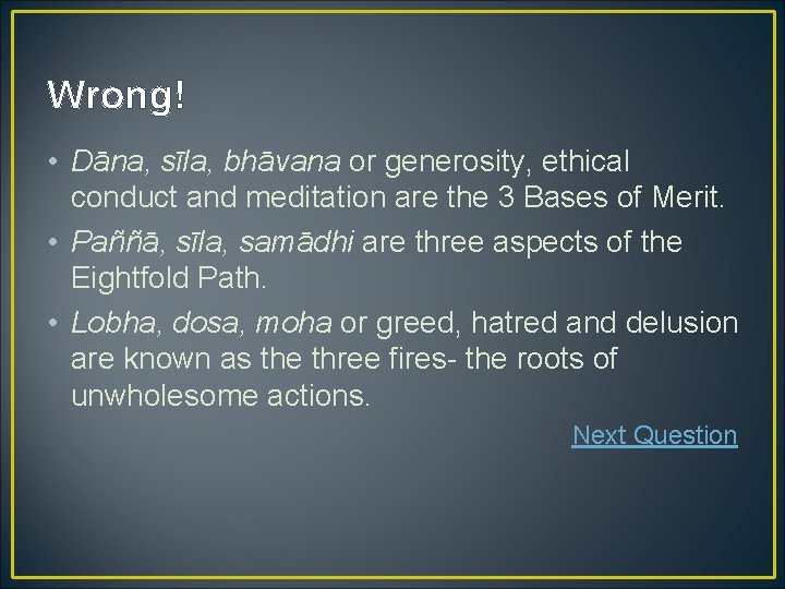 Wrong! • Dāna, sīla, bhāvana or generosity, ethical conduct and meditation are the 3