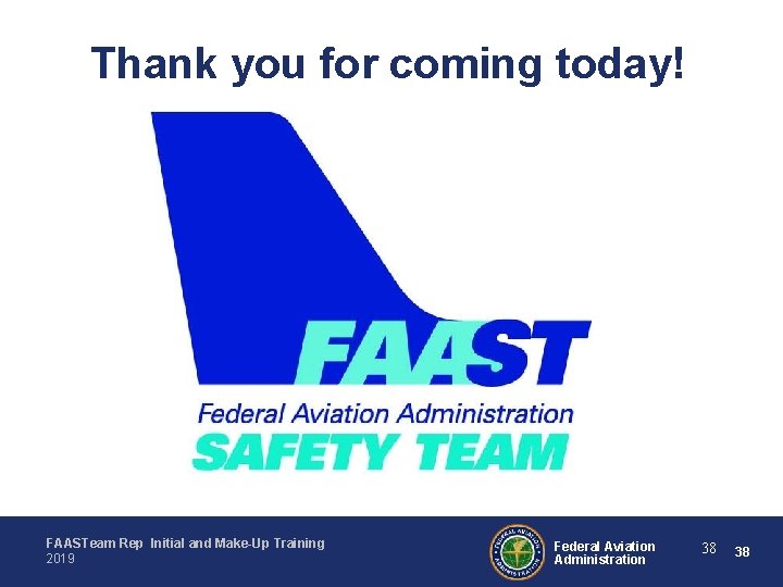 Thank you for coming today! FAASTeam Rep Initial and Make-Up Training 2019 Federal Aviation