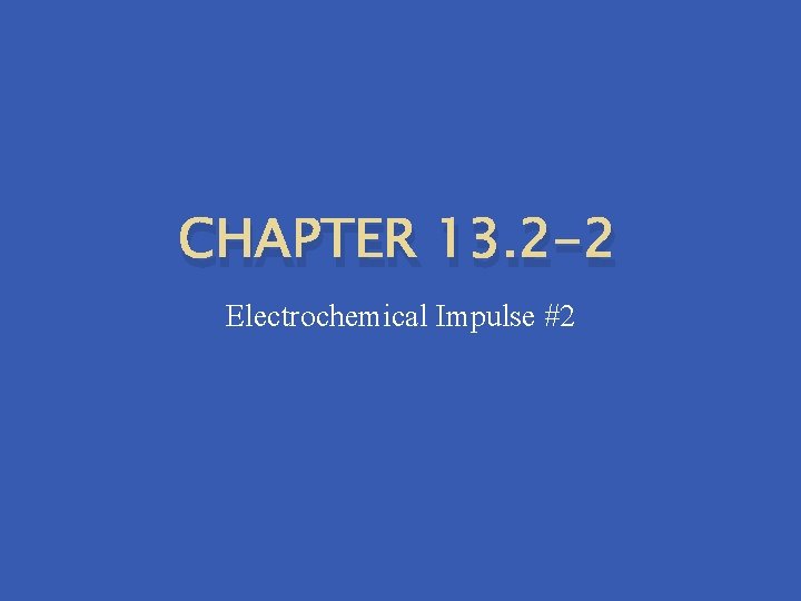 CHAPTER 13. 2 -2 Electrochemical Impulse #2 CHAPTER 13. 2 -2 Electrochemical Impulse #2