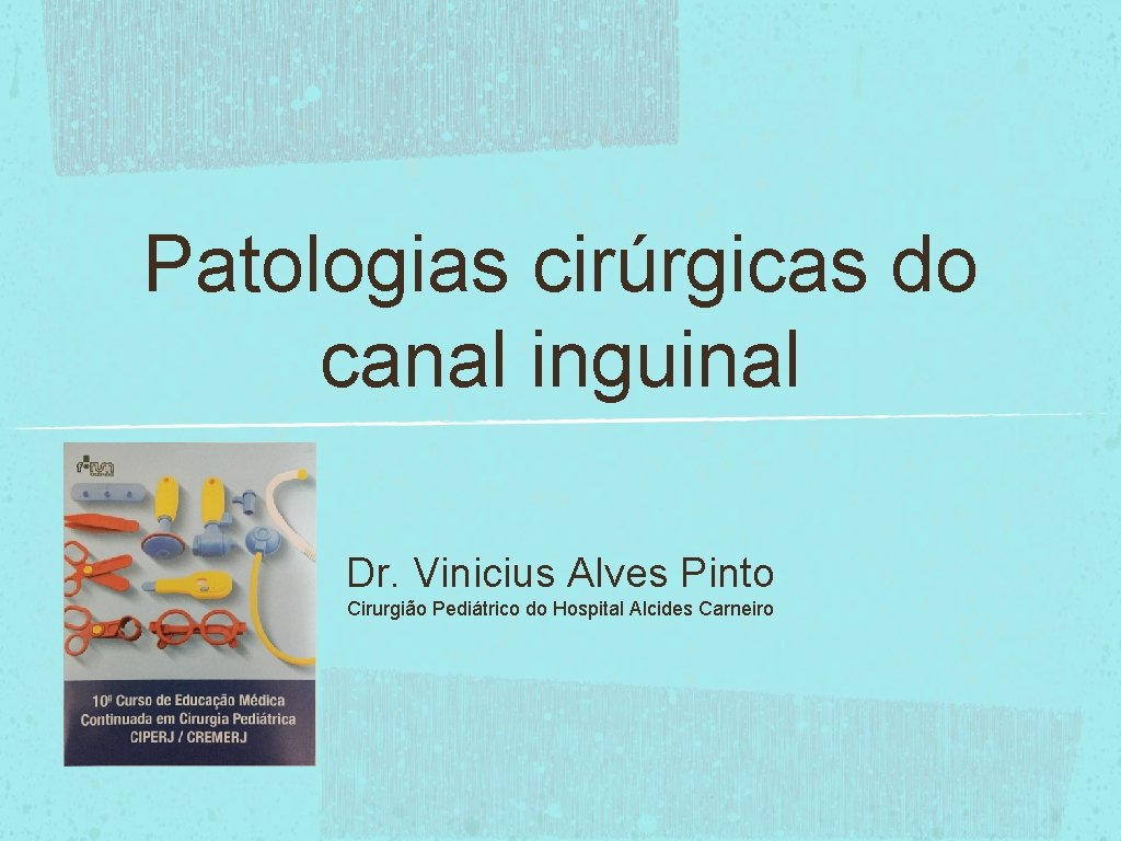 Patologias cirúrgicas do canal inguinal Dr. Vinicius Alves Pinto Cirurgião Pediátrico do Hospital Alcides