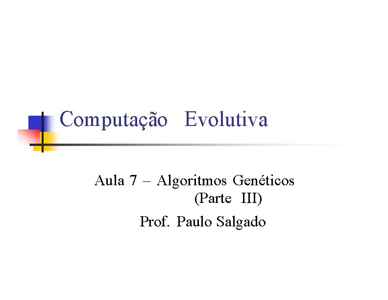 Computação Evolutiva Aula 7 – Algoritmos Genéticos (Parte III) Prof. Paulo Salgado 