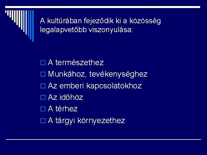 A kultúrában fejeződik ki a közösség legalapvetőbb viszonyulása: o A természethez o Munkához, tevékenységhez