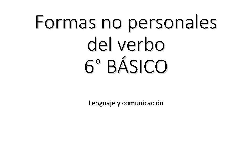 Formas no personales del verbo 6° BÁSICO Lenguaje y comunicación 
