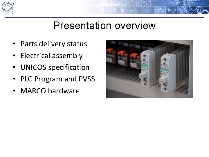 Presentation overview • • • Parts delivery status Electrical assembly UNICOS specification PLC Program