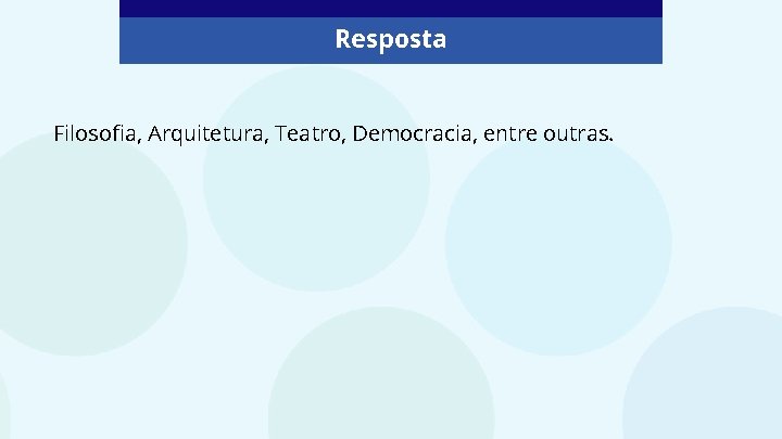 Resposta Filosofia, Arquitetura, Teatro, Democracia, entre outras. 