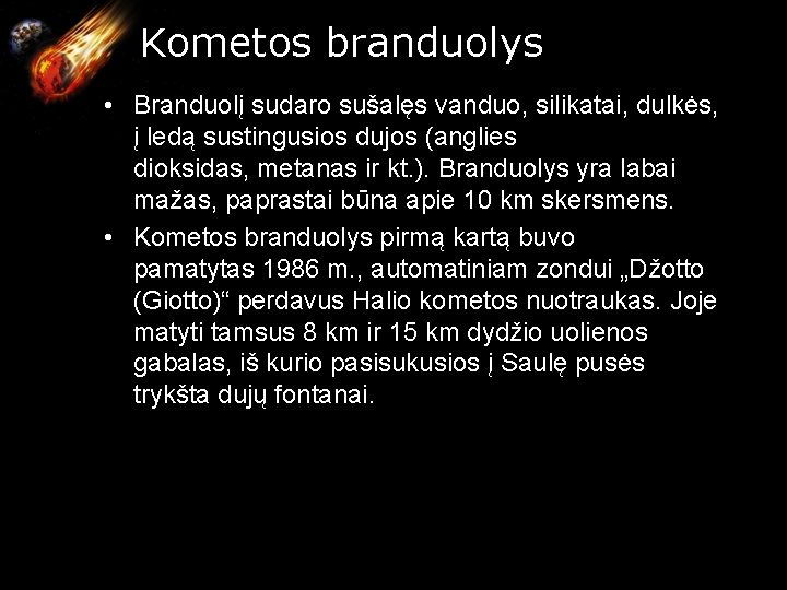 Kometos branduolys • Branduolį sudaro sušalęs vanduo, silikatai, dulkės, į ledą sustingusios dujos (anglies Kometos branduolys • Branduolį sudaro sušalęs vanduo, silikatai, dulkės, į ledą sustingusios dujos (anglies