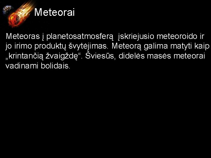  Meteorai Meteoras į planetosatmosferą įskriejusio meteoroido ir jo irimo produktų švytėjimas. Meteorą galima