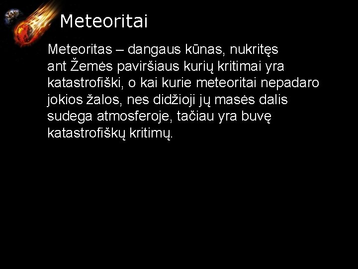 Meteoritai Meteoritas – dangaus kūnas, nukritęs ant Žemės paviršiaus kurių kritimai yra katastrofiški, o Meteoritai Meteoritas – dangaus kūnas, nukritęs ant Žemės paviršiaus kurių kritimai yra katastrofiški, o