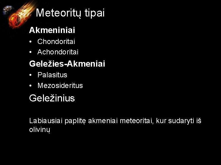  Meteoritų tipai Akmeniniai • Chondoritai • Achondoritai Geležies-Akmeniai • Palasitus • Mezosideritus Geležinius