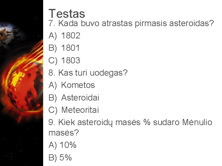 Testas 7. Kada buvo atrastas pirmasis asteroidas? A) 1802 B) 1801 C) 1803 8.