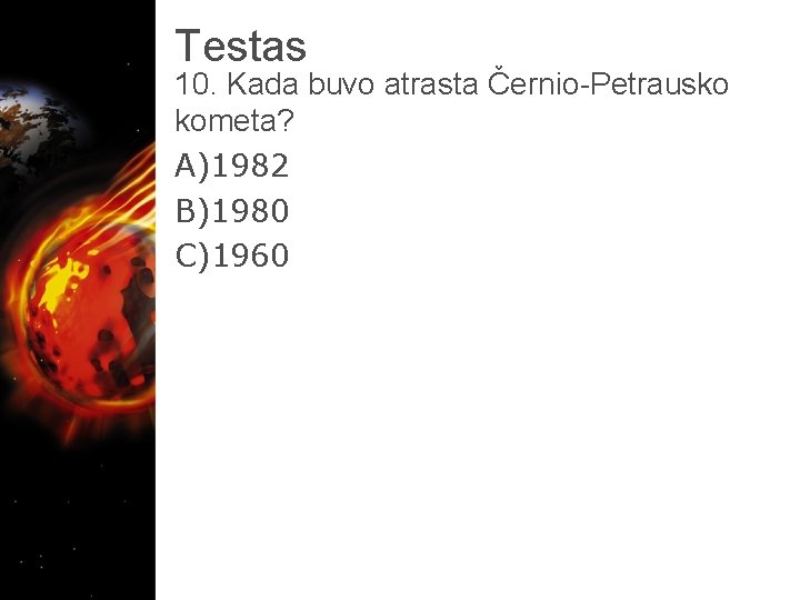 Testas 10. Kada buvo atrasta Černio-Petrausko kometa? A)1982 B)1980 C)1960Černio-Petrausko kometa 