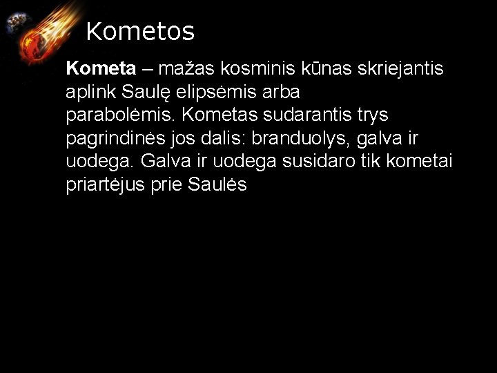 Kometos Kometa – mažas kosminis kūnas skriejantis aplink Saulę elipsėmis arba parabolėmis. Kometas sudarantis Kometos Kometa – mažas kosminis kūnas skriejantis aplink Saulę elipsėmis arba parabolėmis. Kometas sudarantis
