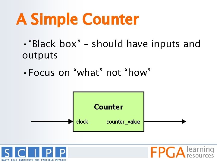 A Simple Counter • “Black box” – should have inputs and outputs • Focus
