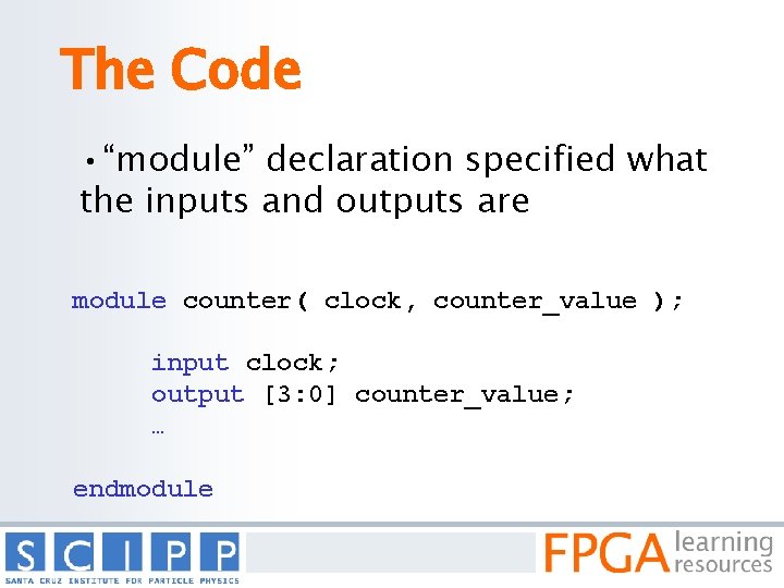 The Code • “module” declaration specified what the inputs and outputs are module counter(