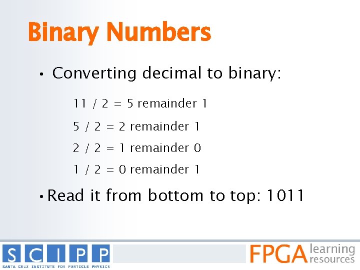Binary Numbers • Converting decimal to binary: 11 / 2 = 5 remainder 1