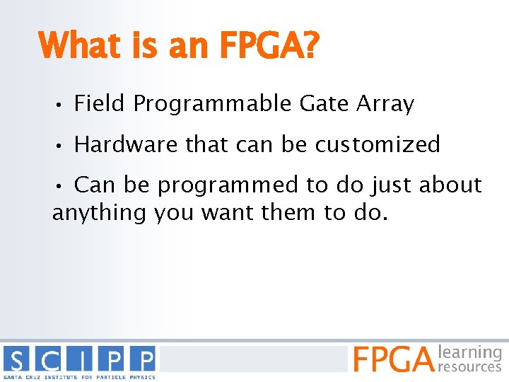 What is an FPGA? • Field Programmable Gate Array • Hardware that can be