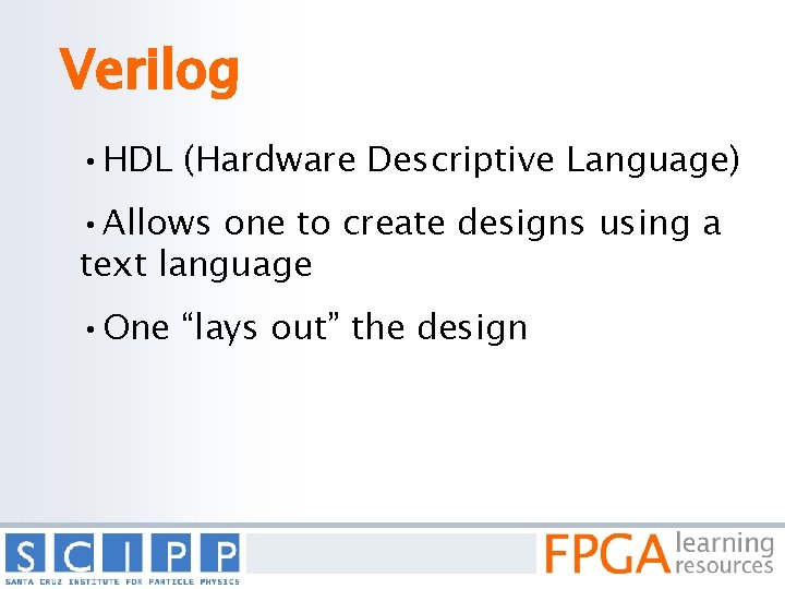 Verilog • HDL (Hardware Descriptive Language) • Allows one to create designs using a