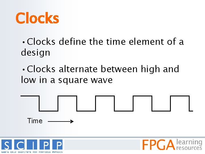 Clocks • Clocks define the time element of a design • Clocks alternate between