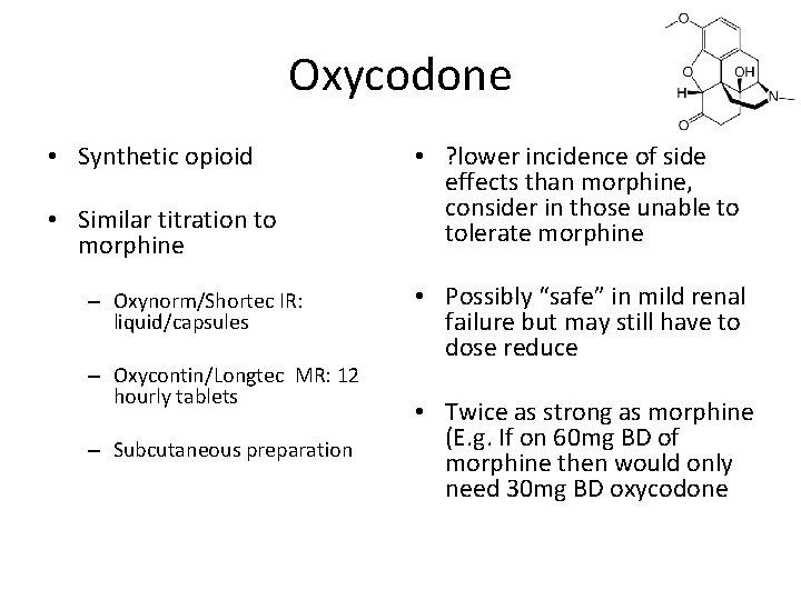 Oxycodone • Synthetic opioid • Similar titration to morphine – Oxynorm/Shortec IR: liquid/capsules – Oxycodone • Synthetic opioid • Similar titration to morphine – Oxynorm/Shortec IR: liquid/capsules –