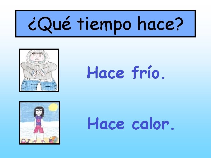 ¿Qué tiempo hace? Hace frío. Hace calor. 