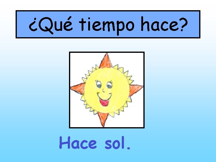 ¿Qué tiempo hace? Hace sol. 