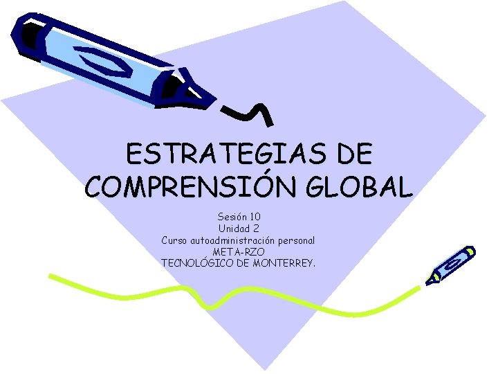 ESTRATEGIAS DE COMPRENSIÓN GLOBAL Sesión 10 Unidad 2 Curso autoadministración personal META-RZO TECNOLÓGICO DE