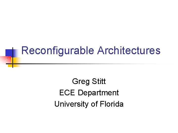 Reconfigurable Architectures Greg Stitt ECE Department University of Florida 