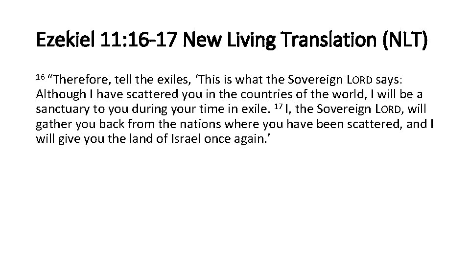 Ezekiel 11: 16 -17 New Living Translation (NLT) 16 “Therefore, tell the exiles, ‘This