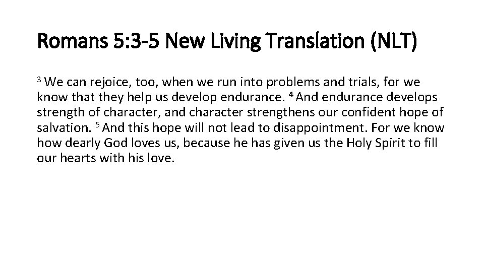 Romans 5: 3 -5 New Living Translation (NLT) 3 We can rejoice, too, when