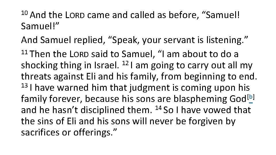 10 And the LORD came and called as before, “Samuel! Samuel!” And Samuel replied,