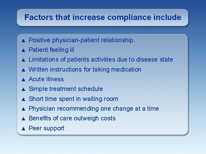 Factors that increase compliance include ▲ Positive physician-patient relationship. ▲ Patient feeling ill ▲