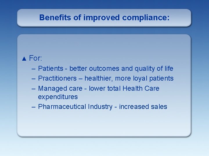 Benefits of improved compliance: ▲ For: – Patients - better outcomes and quality of