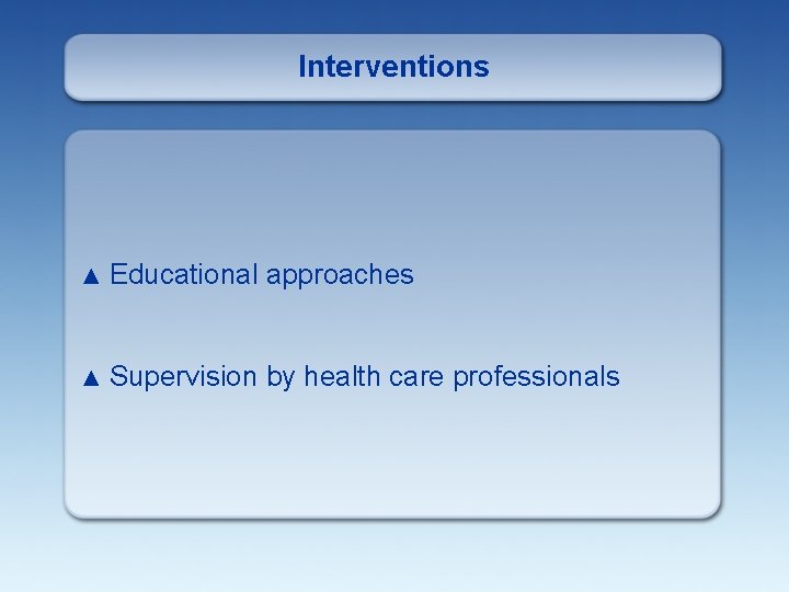 Interventions ▲ Educational approaches ▲ Supervision by health care professionals 