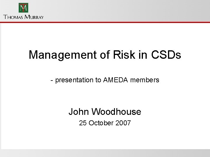 Management of Risk in CSDs - presentation to AMEDA members John Woodhouse 25 October