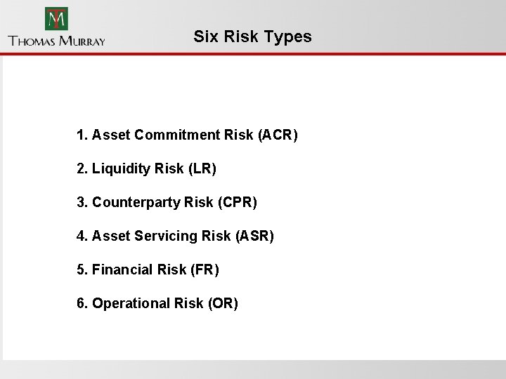 Six Risk Types 1. Asset Commitment Risk (ACR) 2. Liquidity Risk (LR) 3. Counterparty