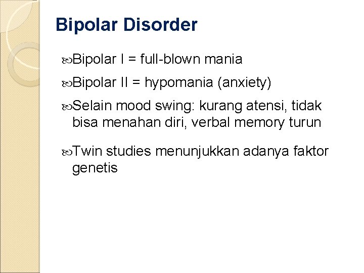 Bipolar Disorder Bipolar I = full-blown mania Bipolar II = hypomania (anxiety) Selain mood