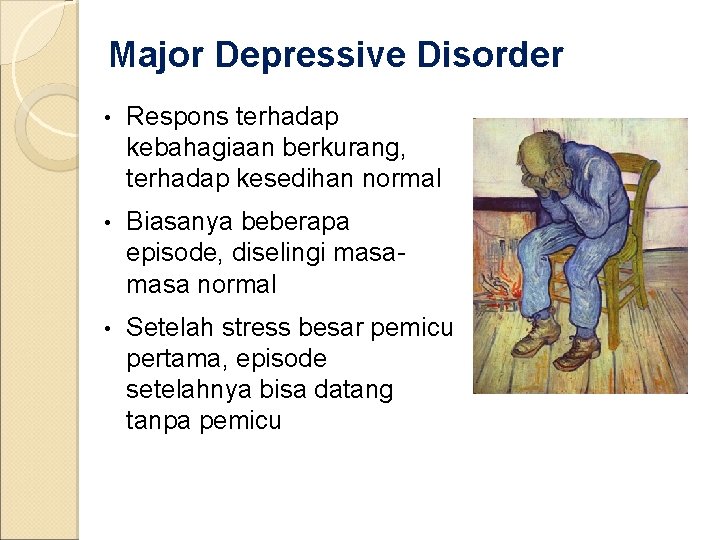 Major Depressive Disorder • Respons terhadap kebahagiaan berkurang, terhadap kesedihan normal • Biasanya beberapa