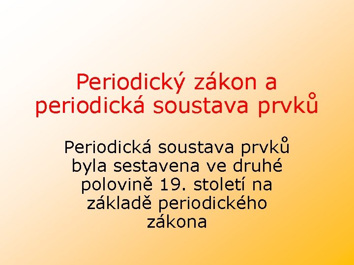Periodický zákon a periodická soustava prvků Periodická soustava prvků byla sestavena ve druhé polovině Periodický zákon a periodická soustava prvků Periodická soustava prvků byla sestavena ve druhé polovině