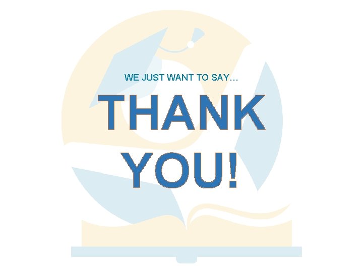 WE JUST WANT TO SAY… THANK YOU! 