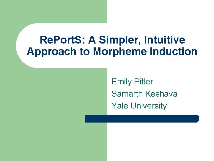Re. Port. S: A Simpler, Intuitive Approach to Morpheme Induction Emily Pitler Samarth Keshava Re. Port. S: A Simpler, Intuitive Approach to Morpheme Induction Emily Pitler Samarth Keshava