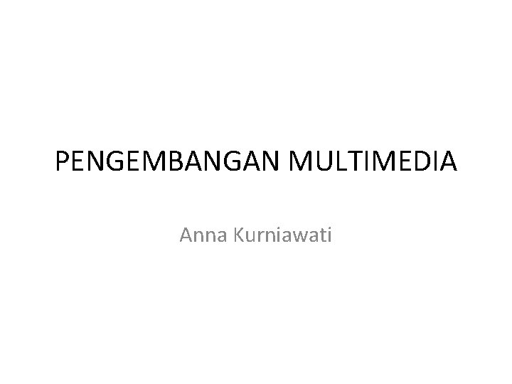 PENGEMBANGAN MULTIMEDIA Anna Kurniawati 