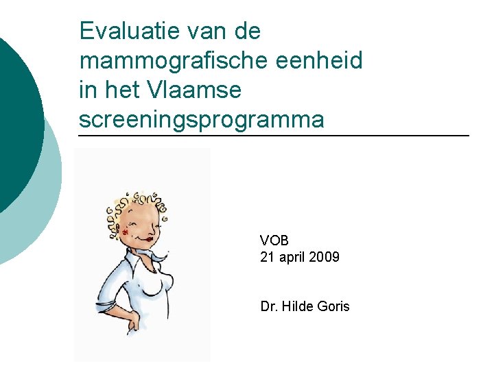 Evaluatie van de mammografische eenheid in het Vlaamse screeningsprogramma VOB 21 april 2009 Dr.